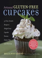Artisanal Gluten-Free Cupcakes: From-Scratch Recipes To Delight Every Cupcake Devotee—Gluten-Free And Otherwise