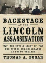 Backstage At The Lincoln Assassination: The Untold Story Of The Actors And Stagehands At Ford’S Theatre
