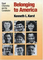 Belonging To America: Equal Citizenship And The Constitution By Kenneth L. Karst