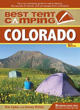 Best Tent Camping: Colorado: Your Car-camping Guide To Scenic Beauty, The Sounds Of Nature, And An Escape...