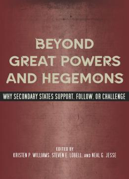 Beyond Great Powers And Hegemons: Why Secondary States Support, Follow, Or Challenge
