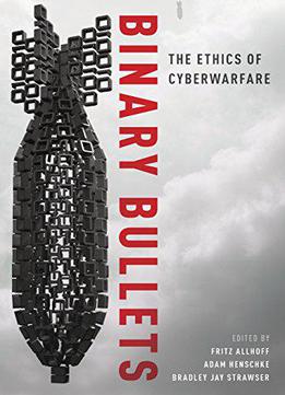Binary Bullets: The Ethics Of Cyberwarfare