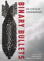Binary Bullets: The Ethics Of Cyberwarfare