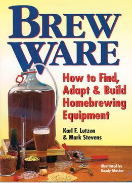 Brew Ware: How To Find, Adapt & Build Homebrewing Equipment