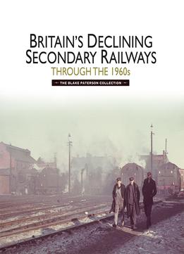 Britain’s Declining Secondary Railways Through The 1960s: The Blake Paterson Collection