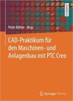Cad-Praktikum Für Den Maschinen- Und Anlagenbau Mit Ptc Creo