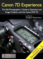 Canon 7d Experience - The Still Photographer's Guide To Operation And Image Creation With The Canon Eos 7d