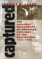 Captured: The Japanese Internment Of American Civilians In The Philippines, 1941-45