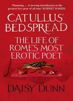 Catullus' Bedspread: The Life Of Rome's Most Erotic Poet