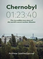 Chernobyl 01:23:40: The Incredible True Story Of The World's Worst Nuclear Disaster