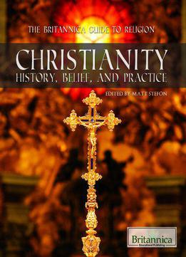 Christianity: History, Belief, And Practice (the Britannica Guide To Religion)