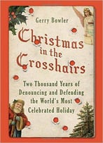 Christmas In The Crosshairs: Two Thousand Years Of Denouncing And Defending The World's Most Celebrated Holiday