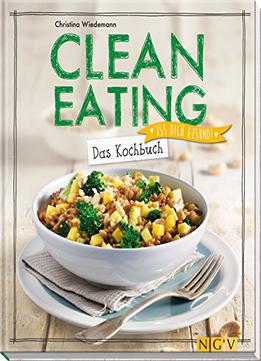 Clean Eating - Das Kochbuch: Iss Dich Gesund!