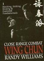 Close Range Combat Wing Chun, Volume 1: Blocking, Striking, Kicking And Footwork Fundamentals