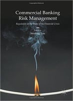 Commercial Banking Risk Management: Regulation In The Wake Of The Financial Crisis