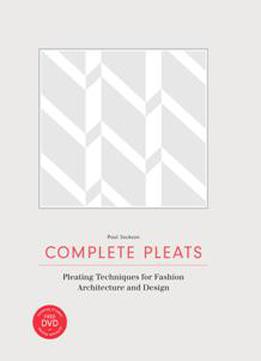 Complete Pleats : Pleating Techniques For Fashion, Architecture And Design