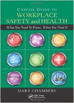 Concise Guide To Workplace Safety And Health: What You Need To Know, When You Need It
