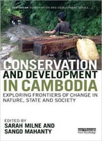 Conservation And Development In Cambodia: Exploring Frontiers Of Change In Nature, State And Society