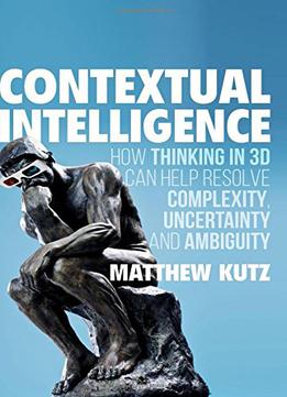 Contextual Intelligence: How Thinking In 3d Can Help Resolve Complexity, Uncertainty And Ambiguity