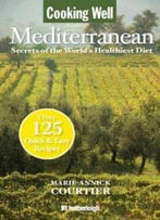 Cooking Well: Mediterranean: Secrets Of The World's Healthiest Diet, Over 125 Quick & Easy Recipes