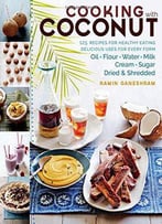 Cooking With Coconut: 125 Recipes For Healthy Eating; Delicious Uses For Every Form: Oil, Flour, Water, Milk, Cream, Sugar, Dri