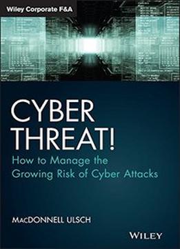 Cyber Threat!: How To Manage The Growing Risk Of Cyber Attacks