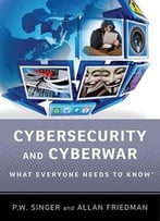 Cybersecurity And Cyberwar: What Everyone Needs To Know