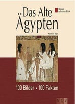 Das Alte Ägypten: 100 Bilder - 100 Fakten. Wissen Auf Einen Blick