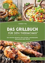 Das Grillbuch Für Den Thermomix®: Die Besten Rezepte Für Soßen, Marinaden, Beilagen Und Brote