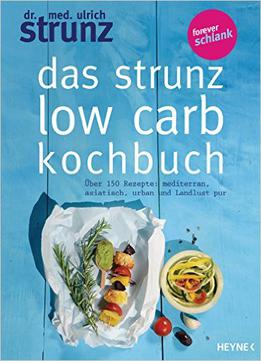 Das Strunz-low-carb-kochbuch: Über 150 Rezepte: Mediterran, Asiatisch, Urban Und Landlust Pur