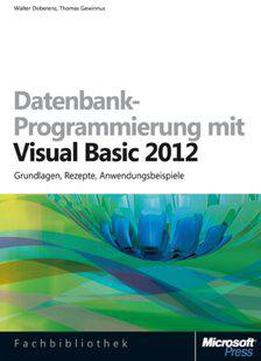 Datenbank-programmierung Mit Visual Basic 2012: Grundlagen, Rezepte, Anwendungsbeispiele
