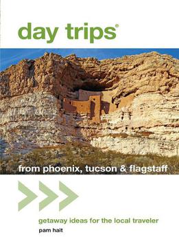 Day Trips® From Phoenix, Tucson & Flagstaff: Getaway Ideas For The Local Traveler