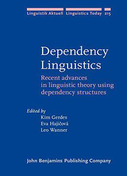 Dependency Linguistics: Recent Advances In Linguistic Theory Using Dependency Structures