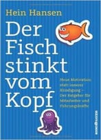 Der Fisch Stinkt Vom Kopf: Neue Motivation Statt Innere Kündigung - Der Ratgeber Für Mitarbeiter Und Führungskräfte