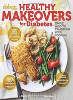 Diabetic Living Healthy Makeovers For Diabetes: Simple Ways To Transform Your Cooking