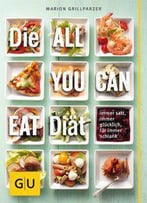 Die All-You-Can-Eat-Diät: Immer Satt, Immer Glücklich, Für Immer Schlank
