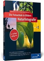 Die Fotoschule In Bildern. Naturfotografie: Vollständig Neue 2. Auflage - Neue Bilder, Neue Profitipps!