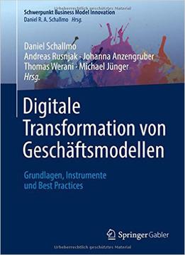 Digitale Transformation Von Geschäftsmodellen: Grundlagen, Instrumente Und Best Practices