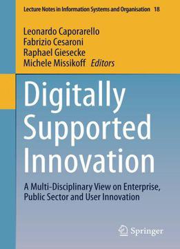 Digitally Supported Innovation: A Multi-disciplinary View On Enterprise, Public Sector And User Innovation