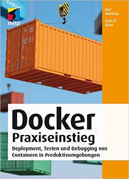 Docker Praxiseinstieg - Deployment, Testen Und Debugging Von Containern In Produktivumgebungen