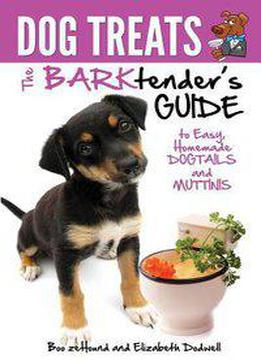 Dog Treats: The Barktender's Guide To Easy Homemade Dogtails And Muttinis