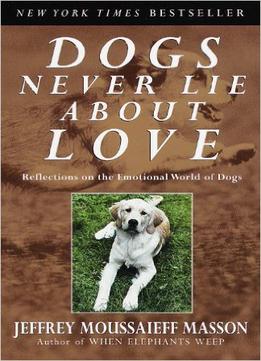 Dogs Never Lie About Love : Reflections On The Emotional World Of Dogs