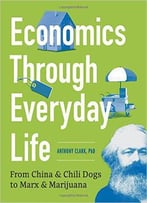 Economics Through Everyday Life: From China And Chili Dogs To Marx And Marijuana
