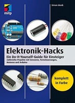 Elektronik-Hacks: Ein Do-It-Yourself-Guide Für Einsteiger. Zahlreiche Projekte Mit Sensoren, Fernsteuerungen, Motoren, Arduino