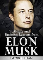 Elon Musk: Life And Business Lessons From Elon Musk
