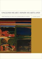 English Heart, Hindi Heartland: The Political Life Of Literature In India (Flashpoints, Book 8)