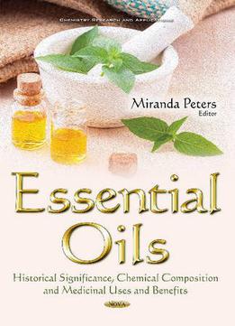 Essential Oils: Historical Significance, Chemical Composition And Medicinal Uses And Benefits