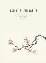 Essential Zen Habits: Mastering The Art Of Change, Briefly