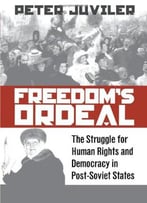 Freedom's Ordeal: The Struggle For Human Rights And Democracy In Post-Soviet States By Peter H. Juviler