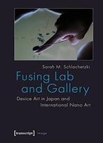 Fusing Lab And Gallery: Device Art In Japan And International Nano Art